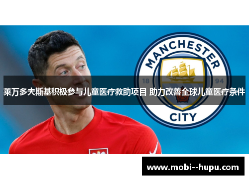 莱万多夫斯基积极参与儿童医疗救助项目 助力改善全球儿童医疗条件