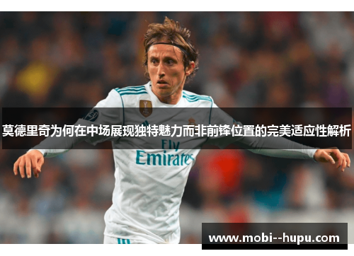 莫德里奇为何在中场展现独特魅力而非前锋位置的完美适应性解析