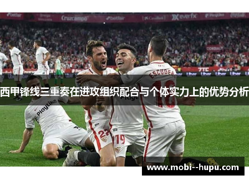 西甲锋线三重奏在进攻组织配合与个体实力上的优势分析 西甲锋线三重奏在进攻组织配合与个体实力上的优势分析