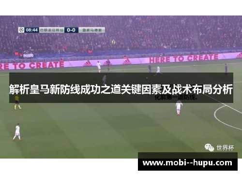 解析皇马新防线成功之道关键因素及战术布局分析 解析皇马新防线成功之道关键因素及战术布局分析