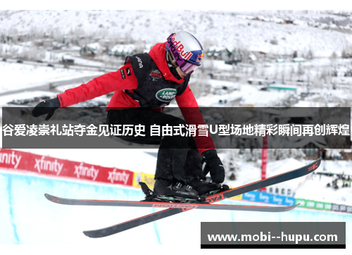 谷爱凌崇礼站夺金见证历史 自由式滑雪U型场地精彩瞬间再创辉煌 谷爱凌崇礼站夺金见证历史 自由式滑雪U型场地精彩瞬间再创辉煌