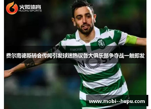 费尔南德斯转会传闻引发球迷热议各大俱乐部争夺战一触即发 费尔南德斯转会传闻引发球迷热议各大俱乐部争夺战一触即发