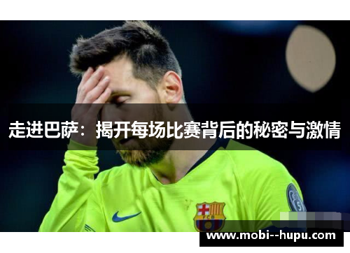 走进巴萨:揭开每场比赛背后的秘密与激情 走进巴萨:揭开每场比赛背后的秘密与激情