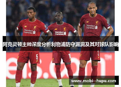 阿克灵顿主帅深度分析利物浦防守漏洞及其对球队影响 阿克灵顿主帅深度分析利物浦防守漏洞及其对球队影响
