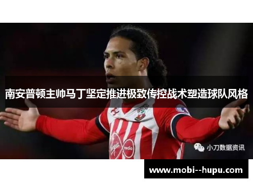 南安普顿主帅马丁坚定推进极致传控战术塑造球队风格 南安普顿主帅马丁坚定推进极致传控战术塑造球队风格