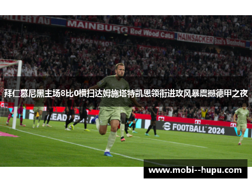 拜仁慕尼黑主场8比0横扫达姆施塔特凯恩领衔进攻风暴震撼德甲之夜