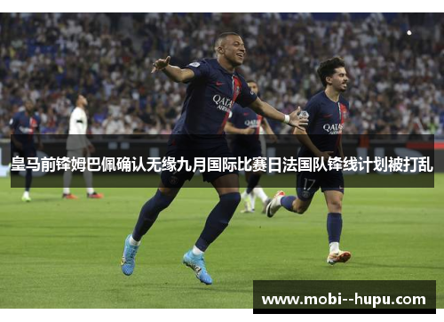 皇马前锋姆巴佩确认无缘九月国际比赛日法国队锋线计划被打乱 皇马前锋姆巴佩确认无缘九月国际比赛日法国队锋线计划被打乱