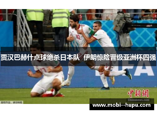 贾汉巴赫什点球绝杀日本队  伊朗惊险晋级亚洲杯四强