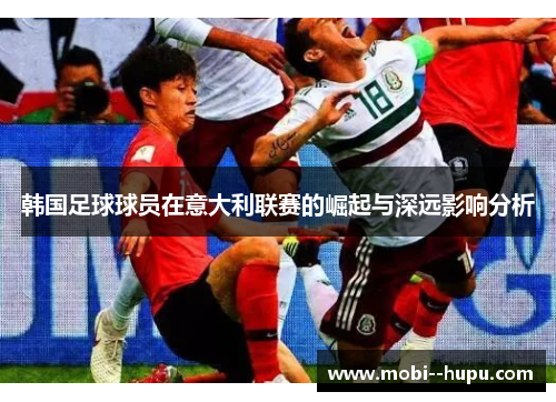 韩国足球球员在意大利联赛的崛起与深远影响分析