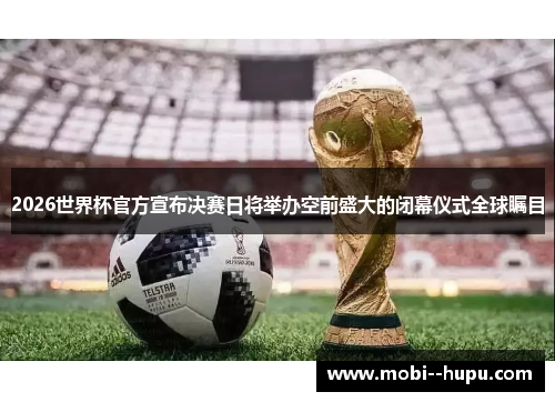 2026世界杯官方宣布决赛日将举办空前盛大的闭幕仪式全球瞩目 2026世界杯官方宣布决赛日将举办空前盛大的闭幕仪式全球瞩目