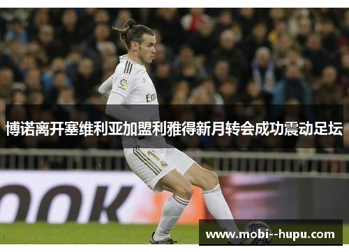 博诺离开塞维利亚加盟利雅得新月转会成功震动足坛 博诺离开塞维利亚加盟利雅得新月转会成功震动足坛