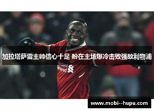 加拉塔萨雷主帅信心十足 盼在主场爆冷击败强敌利物浦 加拉塔萨雷主帅信心十足 盼在主场爆冷击败强敌利物浦