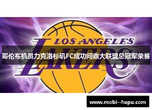 哥伦布机员力克洛杉矶FC成功问鼎大联盟总冠军荣誉 哥伦布机员力克洛杉矶FC成功问鼎大联盟总冠军荣誉